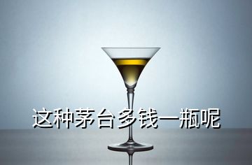 這種茅臺(tái)多錢一瓶呢