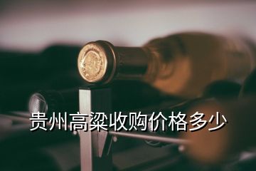 貴州高粱收購價格多少