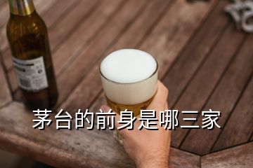 茅臺的前身是哪三家