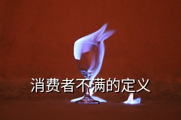 消費(fèi)者不滿(mǎn)的定義