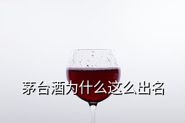 茅臺(tái)酒為什么這么出名