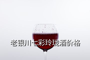 老銀川七彩玲瓏酒價(jià)格