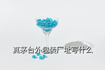 真茅臺外包裝廠址寫什么