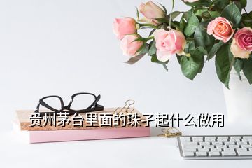 貴州茅臺(tái)里面的珠孑起什么做用