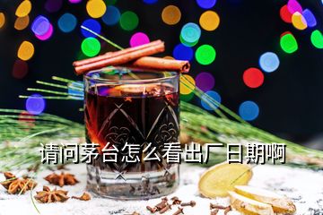 請問茅臺怎么看出廠日期啊