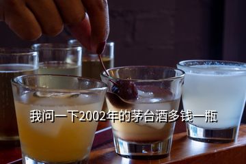 我問(wèn)一下2002年的茅臺(tái)酒多錢(qián)一瓶