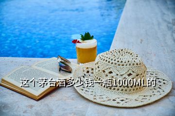 這個(gè)茅臺(tái)酒多少錢一瓶1000ML的