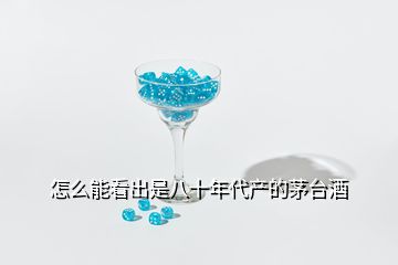 怎么能看出是八十年代產(chǎn)的茅臺(tái)酒