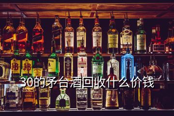 30的矛臺酒回收什么價錢