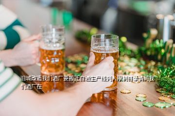 舊城改造我們酒廠要搬遷白酒生產(chǎn)線列入限制目錄請問我們酒廠在