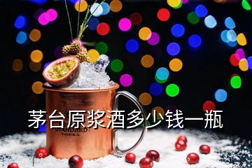 茅臺(tái)原漿酒多少錢一瓶