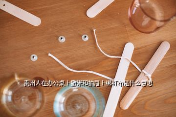 貴州人在辦公桌上撒米和抽屜上綁紅布是什么意思