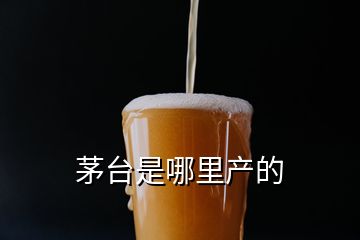 茅臺(tái)是哪里產(chǎn)的