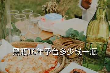 黑瓶16年予臺(tái)多少錢一瓶