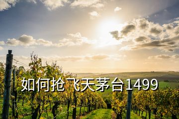 如何搶飛天茅臺1499