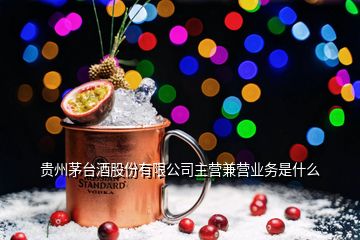 貴州茅臺酒股份有限公司主營兼營業(yè)務(wù)是什么