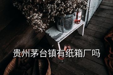 貴州茅臺(tái)鎮(zhèn)有紙箱廠嗎