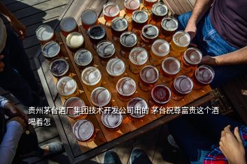 貴州茅臺酒廠集團技術(shù)開發(fā)公司出的 茅臺祝尊富貴這個酒喝著怎