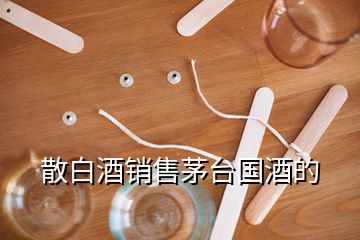 散白酒銷(xiāo)售茅臺(tái)國(guó)酒的