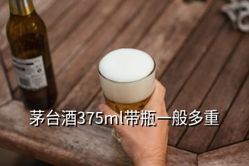 茅臺酒375ml帶瓶一般多重