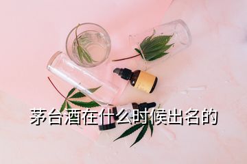 茅臺酒在什么時候出名的