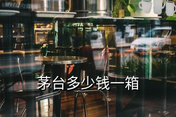 茅臺(tái)多少錢(qián)一箱