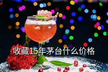 收藏15年茅臺(tái)什么價(jià)格