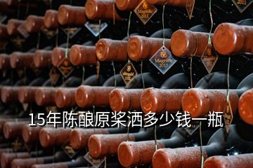 15年陳釀原槳灑多少錢(qián)一瓶