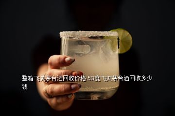 整箱飛天茅臺酒回收價(jià)格 53度飛天茅臺酒回收多少錢