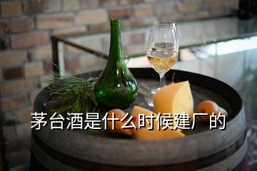 茅臺(tái)酒是什么時(shí)候建廠的