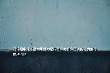 滑輪組中繩子最大承受力是指什么為什么是人的拉力而非物動(dòng)滑輪