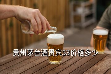 貴州茅臺酒貴賓53價(jià)格多少