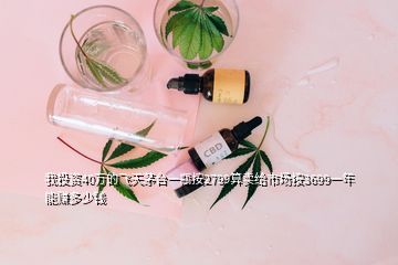 我投資40萬的飛天茅臺一瓶按2799算賣給市場按3699一年能賺多少錢