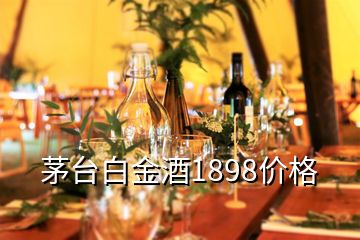 茅臺白金酒1898價格