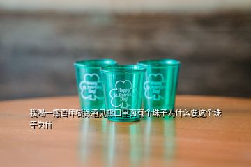 我喝一瓶百年糊涂酒見瓶口里面有個(gè)珠子為什么要這個(gè)珠子為什