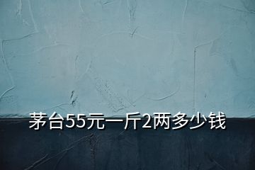 茅臺55元一斤2兩多少錢