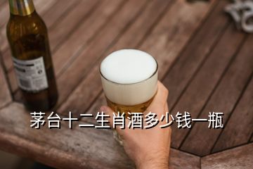 茅臺十二生肖酒多少錢一瓶