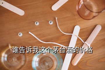 誰告訴我這個(gè)茅臺酒的價(jià)格