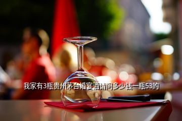 我家有3瓶貴州茅臺(tái)婚宴酒請(qǐng)問(wèn)多少錢一瓶53的