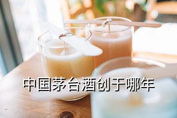 中國茅臺(tái)酒創(chuàng)于哪年