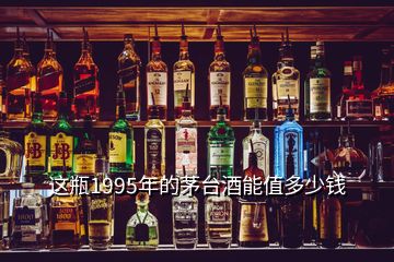 這瓶1995年的茅臺(tái)酒能值多少錢(qián)