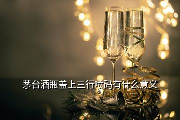 茅臺(tái)酒瓶蓋上三行噴碼有什么意義