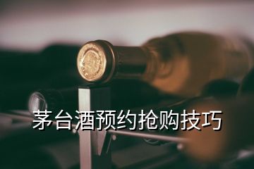 茅臺(tái)酒預(yù)約搶購(gòu)技巧