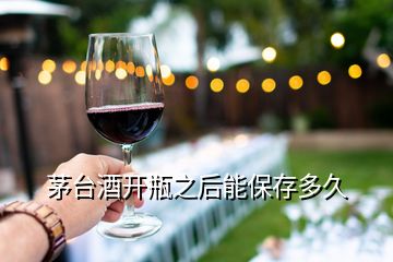 茅臺(tái)酒開瓶之后能保存多久