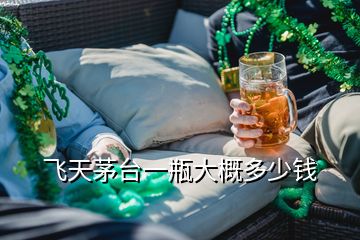 飛天茅臺一瓶大概多少錢