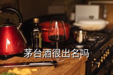 茅臺酒很出名嗎