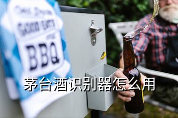 茅臺酒識別器怎么用