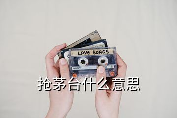 搶茅臺(tái)什么意思