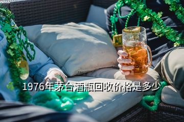 1976年茅臺酒瓶回收價格是多少