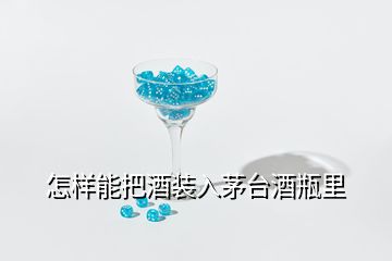 怎樣能把酒裝入茅臺(tái)酒瓶里